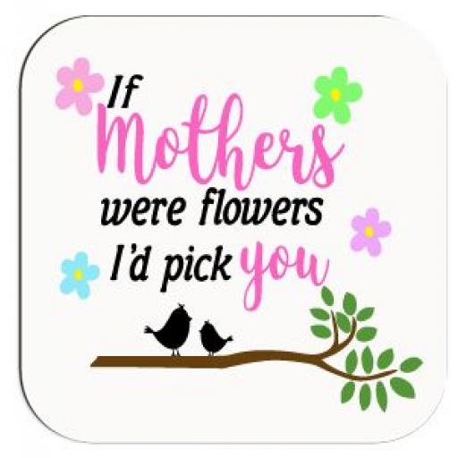 If Mothers were flowers I'd pick you Coaster